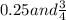 0.25and \frac{3}{4}