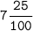 \bold{\mathtt{7\dfrac{25}{100}}}