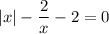 |x|-\dfrac{2}{x} -2=0