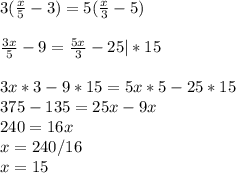 3(\frac{x}{5} -3) = 5(\frac{x}{3}-5) frac{3x}{5} -9 = \frac{5x}{3} -25|*153x * 3 - 9 * 15 = 5x * 5 - 25 * 15\\375 - 135 = 25x - 9x\\240 = 16x\\x = 240/16\\x = 15