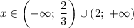 \displaystyle \[x \in\left({-\infty;\;\frac{2}{3}} \right)\cup \left({2;\;+\infty}\right)\]