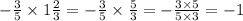 - \frac{3}{5} \times 1 \frac{2}{3} = - \frac{3}{5} \times \frac{5}{3} = - \frac{3 \times 5}{5 \times 3} = - 1