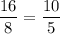 \displaystyle \frac{16}{8} =\frac{10}{5}