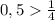 0,5 \frac{1}{4}