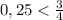 0,25 < \frac{3}{4}