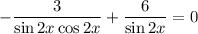 -\dfrac{3}{\sin2x\cos2x}+\dfrac{6}{\sin2x}=0