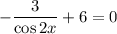 -\dfrac{3}{\cos2x}+6=0