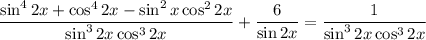 \dfrac{\sin^42x+\cos^42x-\sin^2x\cos^22x}{\sin^32x\cos^32x}+\dfrac{6}{\sin2x}=\dfrac{1}{\sin^32x\cos^32x}