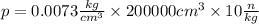 p = 0.0073 \frac{kg}{ {cm}^{3}} \times 200000 {cm}^{3} \times 10 \frac{n}{kg}