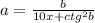 a=\frac{b}{10x+ctg^{2}b }