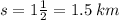 s = 1 \frac{1}{2} = 1.5 \: km