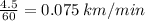 \frac{4.5}{60} = 0.075 \: km/min