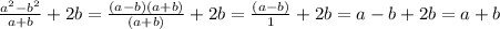 \frac{ {a}^{2} - {b}^{2} }{a + b} + 2b = \frac{(a - b)(a + b)}{(a + b)} + 2b = \frac{(a - b)}{1} + 2b = a - b + 2b = a + b