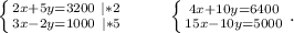 \left \{ {{2x+5y=3200\ |*2} \atop {3x-2y=1000\ |*5}} \right. \ \ \ \ \ \ \ \left \{ {{4x+10y=6400} \atop {15x-10y=5000}} \right. .