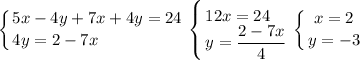 \displaystyle\left \{ {{5x-4y+7x+4y=24} \atop {4y=2-7x\hfill}} \right. \left \{ {{12x=24\hfill} \atop {y=\displaystyle\frac{2-7x}{4} }} \right. \left \{ {{x=2} \atop {y=-3}} \right.