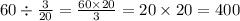 60 \div \frac{3}{20} = \frac{60 \times 20}{3} = 20 \times 20 = 400