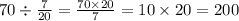 70 \div \frac{7}{20} = \frac{70 \times 20}{7} = 10 \times 20 = 200