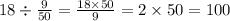 18 \div \frac{9}{50} = \frac{18 \times 50}{9} = 2 \times 50 = 100