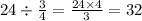 24 \div \frac{3}{4} = \frac{24 \times 4}{3} = 32