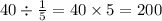 40 \div \frac{1}{5} = 40 \times 5 = 200