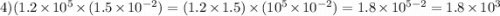 4)(1.2 \times 10 {}^{5} \times (1.5 \times 10 {}^{ - 2} ) = (1.2 \times 1.5) \times( 10 {}^{5} \times 10 {}^{ - 2} ) = 1.8 \times 10 {}^{5 - 2} = 1.8 \times 10 {}^{3}