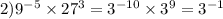 2)9 {}^{ - 5} \times 27 {}^{3} = 3 {}^{ - 10} \times 3 {}^{9} = 3 {}^{ - 1}