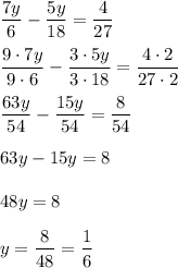 \dfrac{7y}{6}-\dfrac{5y}{18}=\dfrac{4}{27}dfrac{9\cdot7y}{9\cdot6}-\dfrac{3\cdot5y}{3\cdot18}=\dfrac{4\cdot2}{27\cdot2}dfrac{63y}{54}-\dfrac{15y}{54}=\dfrac{8}{54}63y-15y=848y = 8y = \dfrac{8}{48} = \dfrac{1}{6}