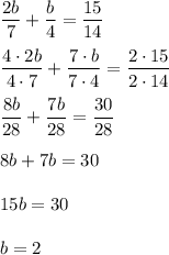 \dfrac{2b}{7} + \dfrac{b}{4} = \dfrac{15}{14}dfrac{4\cdot2b}{4\cdot7} + \dfrac{7\cdot b}{7\cdot4} = \dfrac{2\cdot15}{2\cdot14}dfrac{8b}{28} + \dfrac{7b}{28} = \dfrac{30}{28}8b + 7b = 3015b = 30b = 2