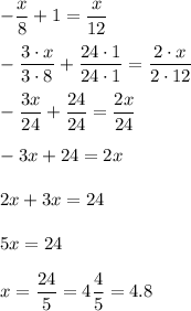 -\dfrac{x}{8} + 1 = \dfrac{x}{12}-\dfrac{3\cdot x}{3\cdot8} + \dfrac{24\cdot1}{24\cdot1} = \dfrac{2\cdot x}{2\cdot12}-\dfrac{3x}{24} + \dfrac{24}{24} = \dfrac{2x}{24}-3x + 24 = 2x2x+3x = 245x = 24x = \dfrac{24}{5} = 4\dfrac{4}{5} = 4.8