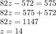 82z - 572 = 575 \\ 82z = 575 + 572 \\ 82z = 1147 \\ z = 14 \\