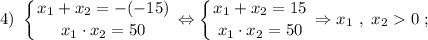 4) \ \displaystyle \left \{ {{x_{1}+x_{2}=-(-15)} \atop {x_{1} \cdot x_{2}=50}} \right. \Leftrightarrow \left \{ {{x_{1}+x_{2}=15} \atop {x_{1} \cdot x_{2}=50}} \right. \Rightarrow x_{1} \ , \ x_{2} 0 \ ;