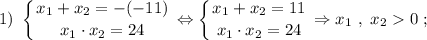 1) \ \displaystyle \left \{ {{x_{1}+x_{2}=-(-11)} \atop {x_{1} \cdot x_{2}=24}} \right. \Leftrightarrow \left \{ {{x_{1}+x_{2}=11} \atop {x_{1} \cdot x_{2}=24}} \right. \Rightarrow x_{1} \ , \ x_{2} 0 \ ;