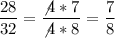 \displaystyle \frac{28}{32}=\frac{\not4*7}{\not4*8}=\frac{7}{8}