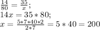 \frac{14}{80}=\frac{35}{x};\\14x =35*80;\\x=\frac{5*7*40*2}{2*7}=5*40=200