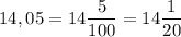 \displaystyle 14,05 = 14 \frac{5}{100}= 14 \frac{1}{20}