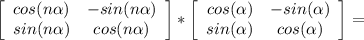 \left[\begin{array}{cc}cos(n\alpha)&-sin(n\alpha)\\sin(n\alpha)&cos(n\alpha)\end{array}\right]*\left[\begin{array}{cc}cos(\alpha)&-sin(\alpha)\\sin(\alpha)&cos(\alpha)\end{array}\right]=