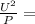 \frac{U^{2} }{P} =