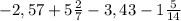 -2,57+5\frac{2}{7}-3,43-1\frac{5}{14}