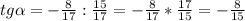 tg\alpha =-\frac{8}{17}:\frac{15}{17}= -\frac{8}{17}*\frac{17}{15}= -\frac{8}{15}