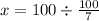 x = 100 \div \frac{100}{7}