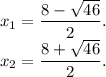 x_{1} = \dfrac{8 - \sqrt{46} }{2} . \\ x_{2} = \dfrac{8 + \sqrt{46} }{2} .