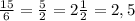 \frac{15}{6}=\frac{5}{2} = 2\frac{1}{2} =2,5