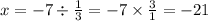 x = - 7 \div \frac{1}{3} = - 7 \times \frac{3}{1} = - 21