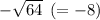 - \sqrt{64} \: \: ( = - 8)