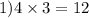 1)4 \times 3 = 12