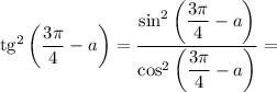 \mathrm{tg}^2\left(\dfrac{3\pi }{4} -a\right)=\dfrac{\sin^2\left(\dfrac{3\pi }{4} -a\right)}{\cos^2\left(\dfrac{3\pi }{4} -a\right)} =