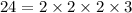 2 4 = 2 \times 2 \times 2 \times 3