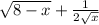 \sqrt{8 - x} + \frac{1}{2 \sqrt{x} }