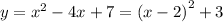 y = {x}^{2} - 4x + 7 = (x - 2 {)}^{2} + 3