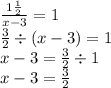 \frac{1 \frac{1}{2} }{x - 3} = 1 \\ \frac{3}{2} \div (x - 3) = 1 \\ x - 3 = \frac{3}{2} \div 1 \\ x - 3 = \frac{3}{2}